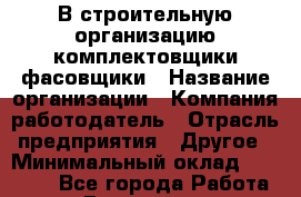 В строительную организацию комплектовщики-фасовщики › Название организации ­ Компания-работодатель › Отрасль предприятия ­ Другое › Минимальный оклад ­ 20 000 - Все города Работа » Вакансии   . Мурманская обл.,Оленегорск г.